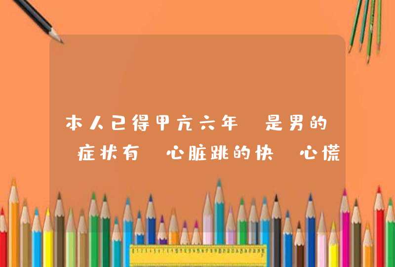 本人已得甲亢六年，是男的（症状有:心脏跳的快、心慌、抵抗力较差、人瘦、食欲亢进、现在人体还没发育跟,第1张