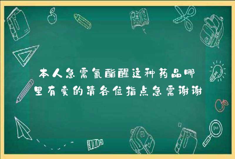 本人急需氯酯醒这种药品哪里有卖的清各位指点急需谢谢,第1张