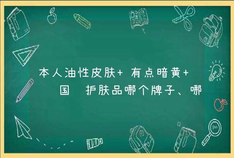 本人油性皮肤 有点暗黄 请问国货护肤品哪个牌子、哪个产品比较好一点,第1张