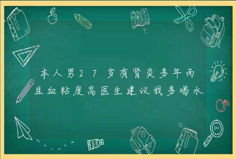 本人男27岁有肾炎多年而且血粘度高医生建议我多喝水可是我白开水喝不下请问医生我们喝什么茶,第1张