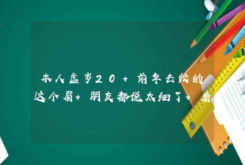 本人虚岁20 前年去纹的这个眉 朋友都说太细了 看着人很老 我想去在重新搞个一字眉的话需要把以前纹,第1张