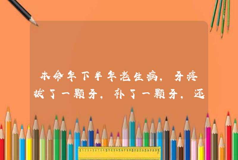 本命年下半年老生病，牙疼拔了一颗牙，补了一颗牙，还自然流产了，去,第1张