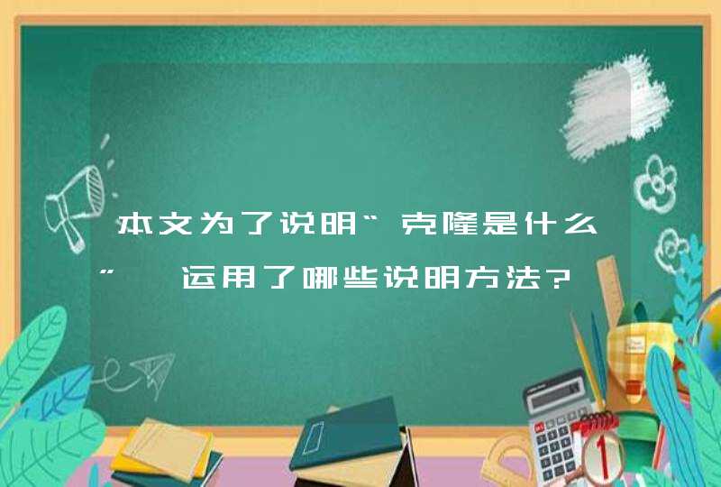 本文为了说明“克隆是什么”,运用了哪些说明方法?,第1张