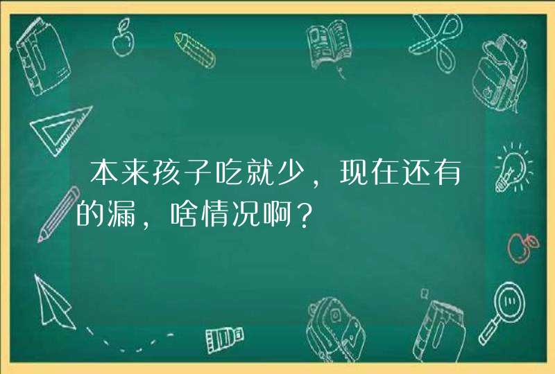 本来孩子吃就少，现在还有的漏，啥情况啊？,第1张