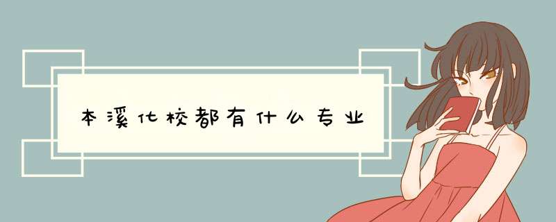 本溪化校都有什么专业,第1张