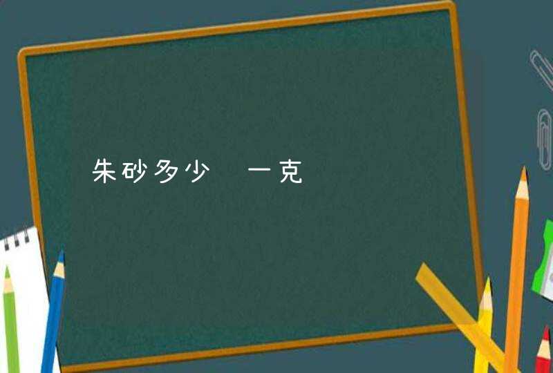 朱砂多少钱一克,第1张