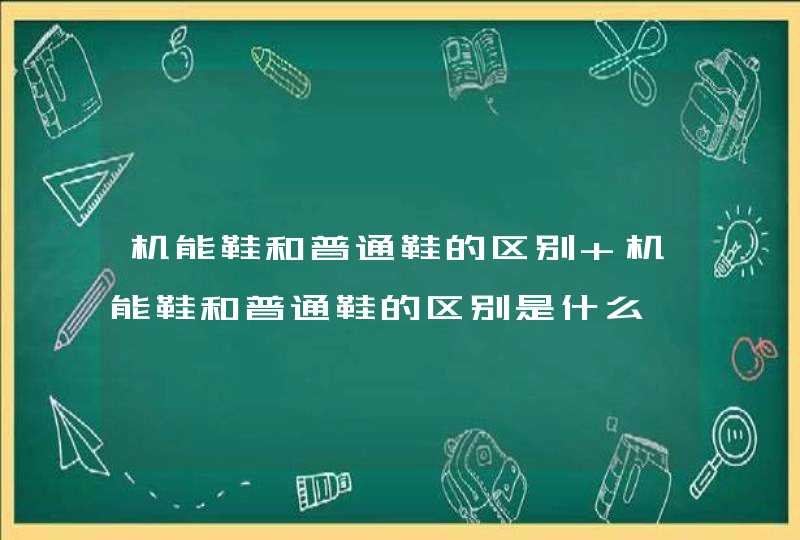 机能鞋和普通鞋的区别 机能鞋和普通鞋的区别是什么,第1张