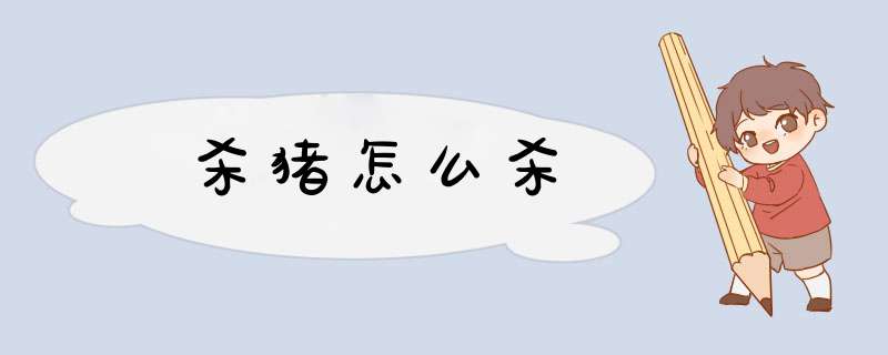 杀猪怎么杀,第1张 杀猪怎么杀,第1张