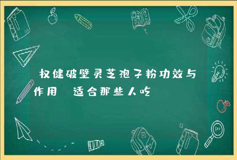 权健破壁灵芝孢子粉功效与作用 适合那些人吃？,第1张