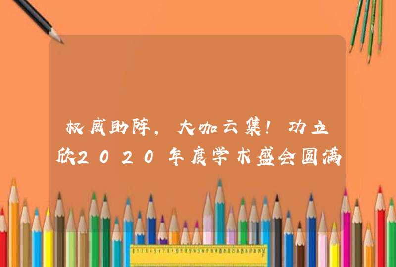 权威助阵，大咖云集！功立欣2020年度学术盛会圆满收官,第1张