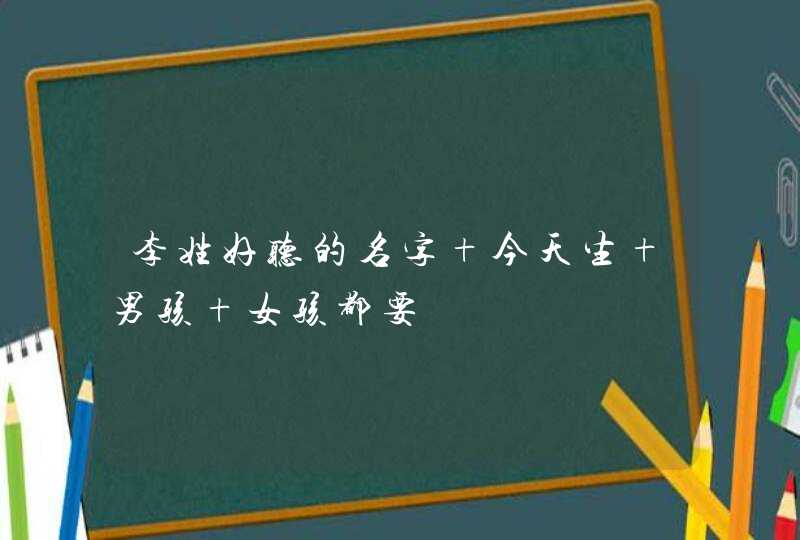 李姓好听的名字 今天生 男孩 女孩都要,第1张