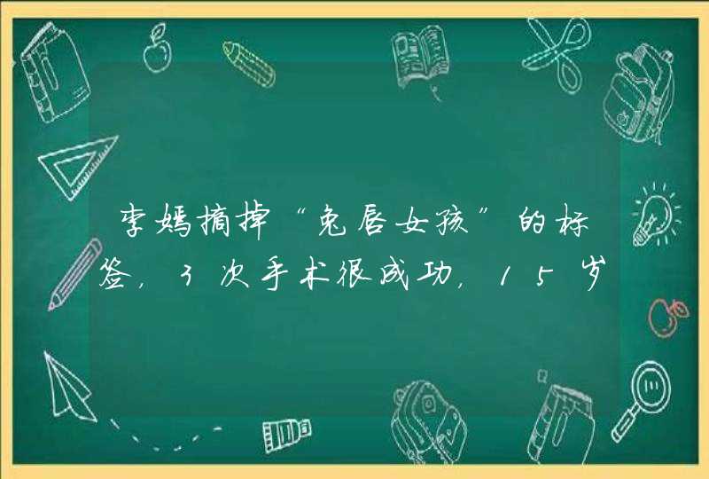 李嫣摘掉“兔唇女孩”的标签，3次手术很成功，15岁像极了谁？,第1张