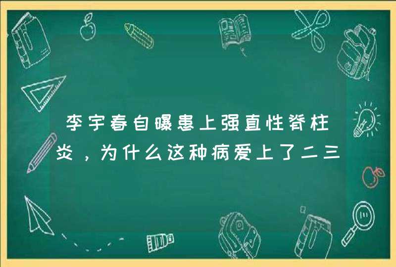 李宇春自曝患上强直性脊柱炎，为什么这种病爱上了二三十岁的小年轻？,第1张