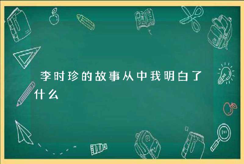 李时珍的故事从中我明白了什么,第1张