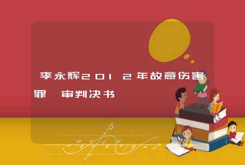 李永辉2012年故意伤害罪一审判决书,第1张
