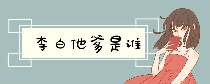 李白他爹是谁,第1张