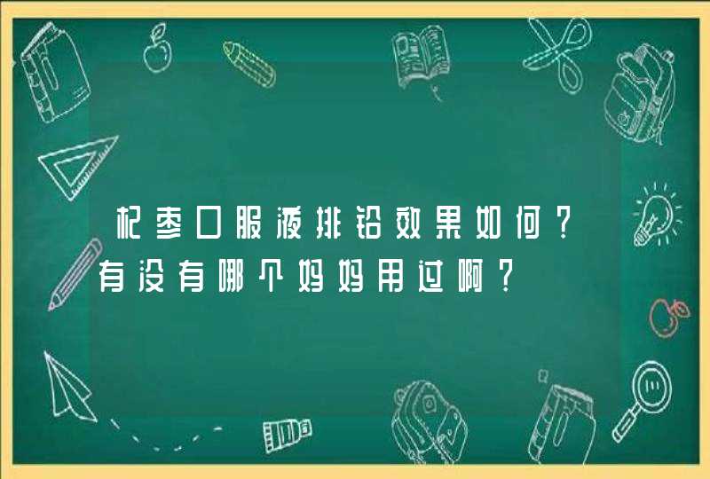 杞枣口服液排铅效果如何？有没有哪个妈妈用过啊？,第1张