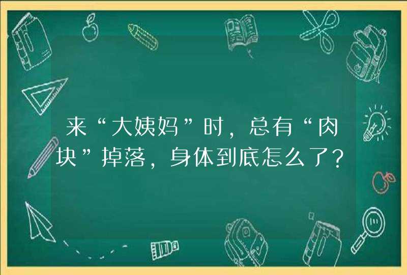 来“大姨妈”时，总有“肉块”掉落，身体到底怎么了？,第1张