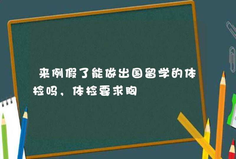 来例假了能做出国留学的体检吗，体检要求胸,第1张