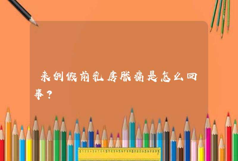 来例假前乳房胀痛是怎么回事？,第1张