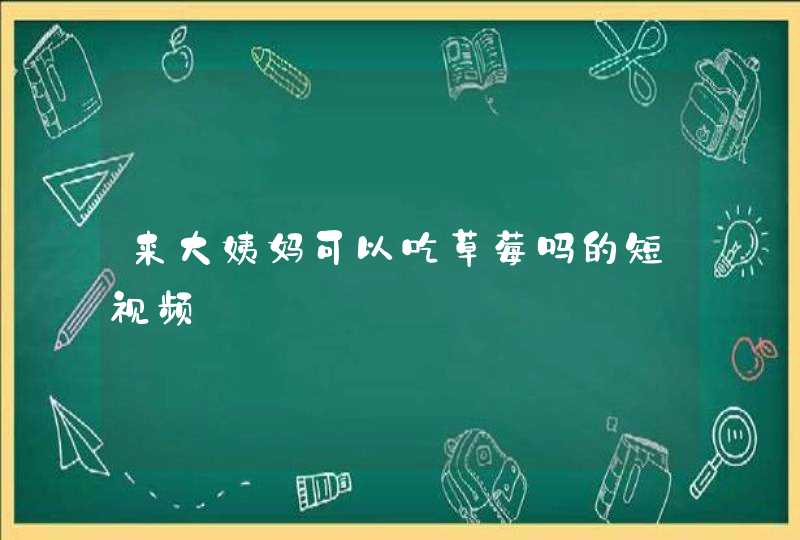 来大姨妈可以吃草莓吗的短视频,第1张