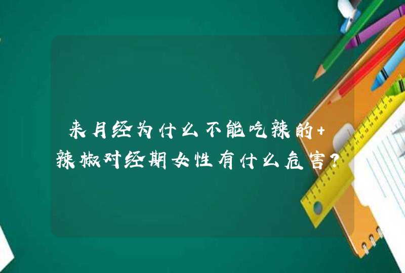 来月经为什么不能吃辣的 辣椒对经期女性有什么危害？,第1张