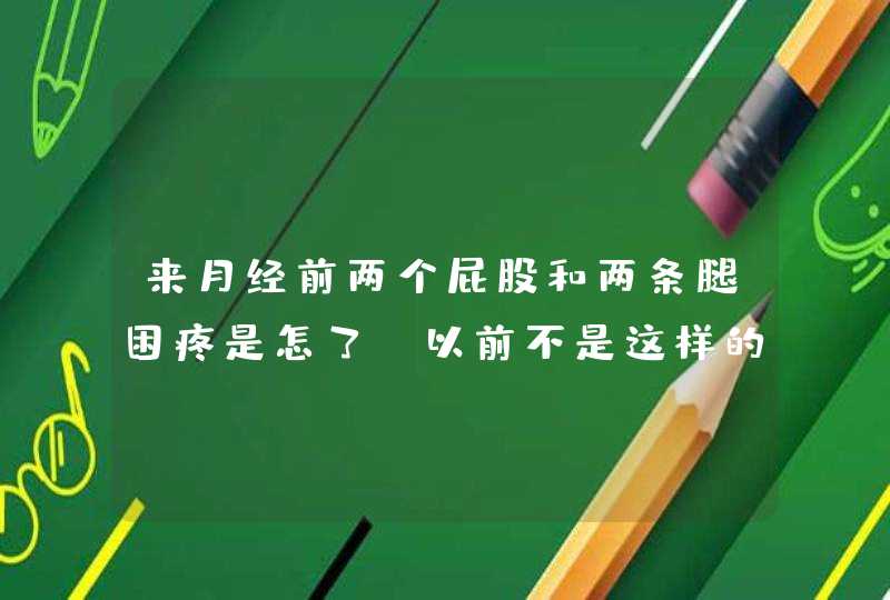 来月经前两个屁股和两条腿困疼是怎了,以前不是这样的,第1张