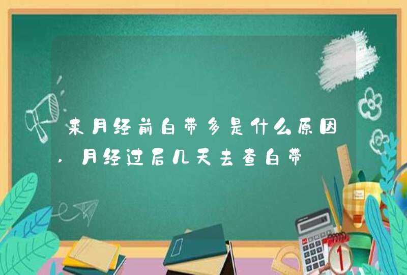 来月经前白带多是什么原因,月经过后几天去查白带,第1张