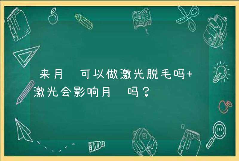 来月经可以做激光脱毛吗 激光会影响月经吗？,第1张