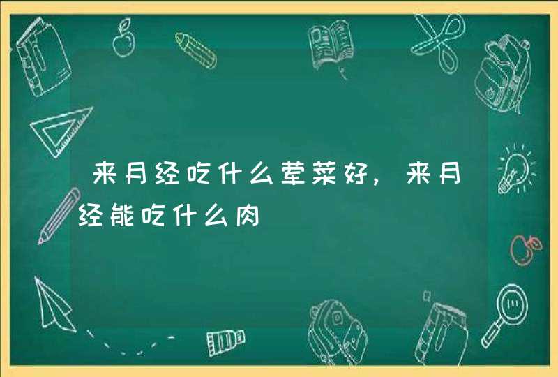 来月经吃什么荤菜好,来月经能吃什么肉,第1张