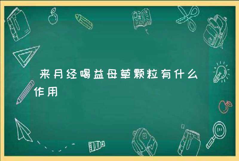 来月经喝益母草颗粒有什么作用,第1张