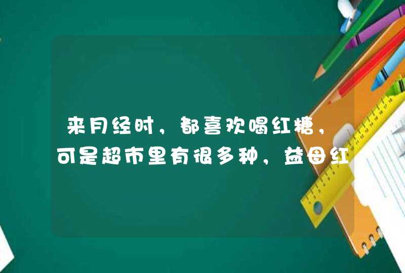 来月经时，都喜欢喝红糖，可是超市里有很多种，益母红糖、阿胶红糖还有姜汁红糖，到底哪种才有用？,第1张