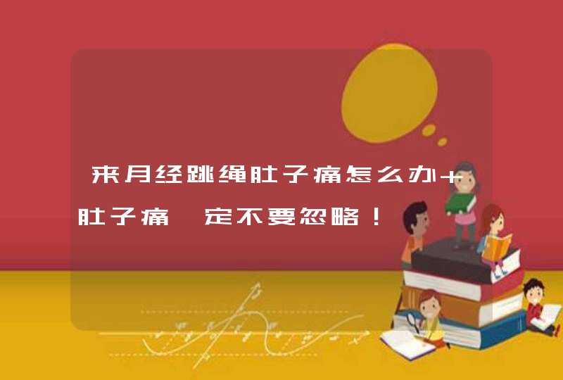 来月经跳绳肚子痛怎么办 肚子痛一定不要忽略！,第1张