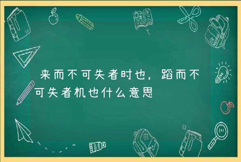 来而不可失者时也，蹈而不可失者机也什么意思,第1张