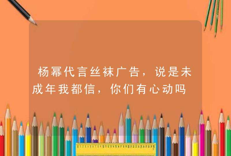 杨幂代言丝袜广告，说是未成年我都信，你们有心动吗,第1张