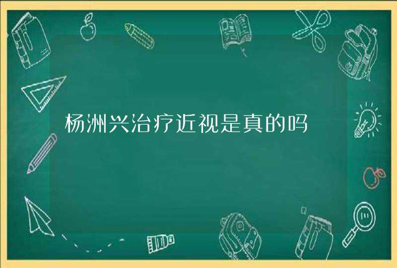 杨洲兴治疗近视是真的吗,第1张