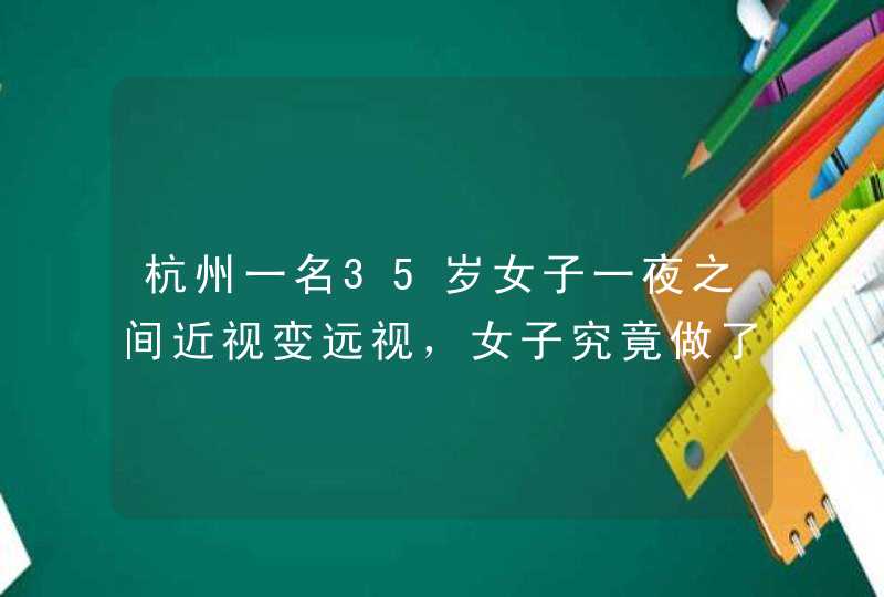 杭州一名35岁女子一夜之间近视变远视，女子究竟做了什么？,第1张