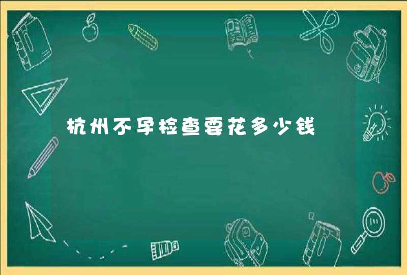 杭州不孕检查要花多少钱,第1张