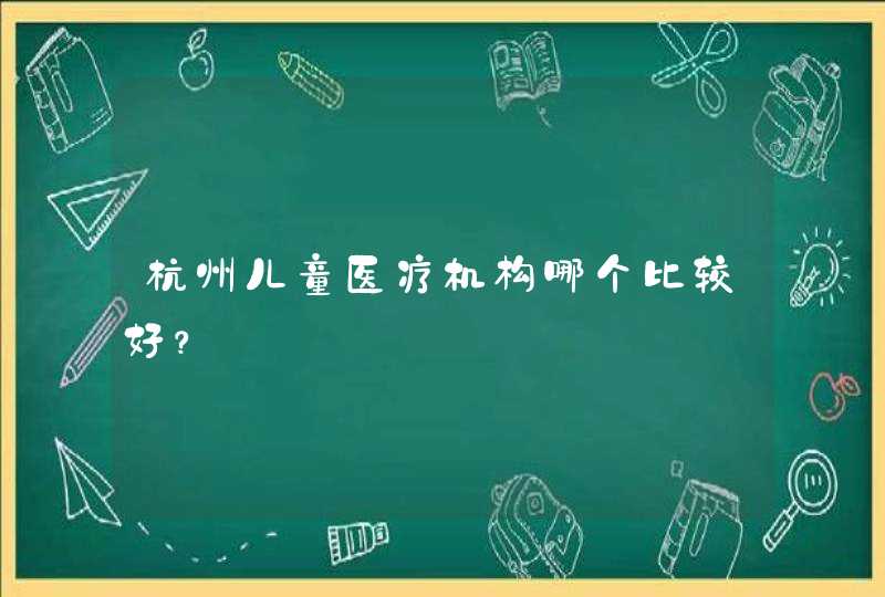 杭州儿童医疗机构哪个比较好？,第1张