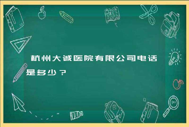 杭州大诚医院有限公司电话是多少？,第1张