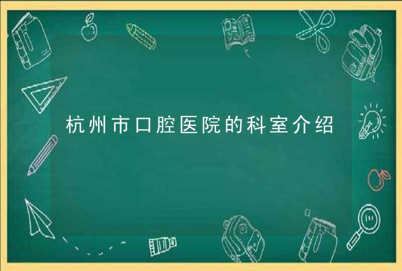 杭州市口腔医院的科室介绍,第1张