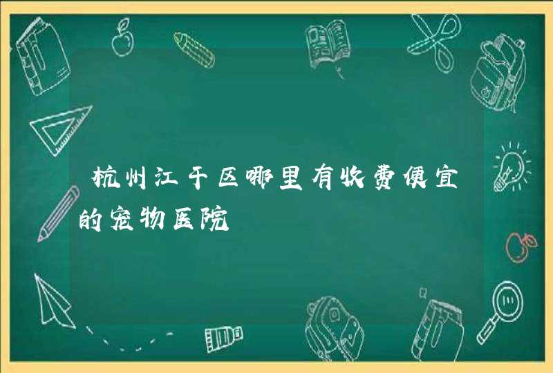 杭州江干区哪里有收费便宜的宠物医院,第1张