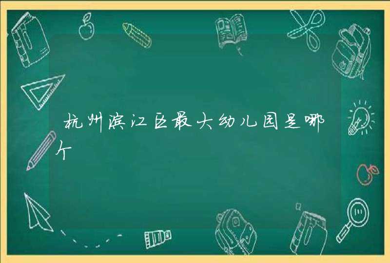 杭州滨江区最大幼儿园是哪个,第1张