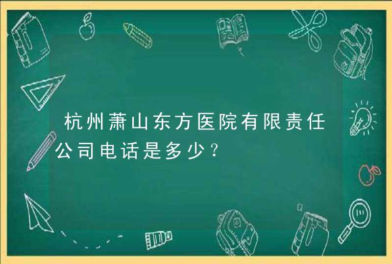 杭州萧山东方医院有限责任公司电话是多少？,第1张