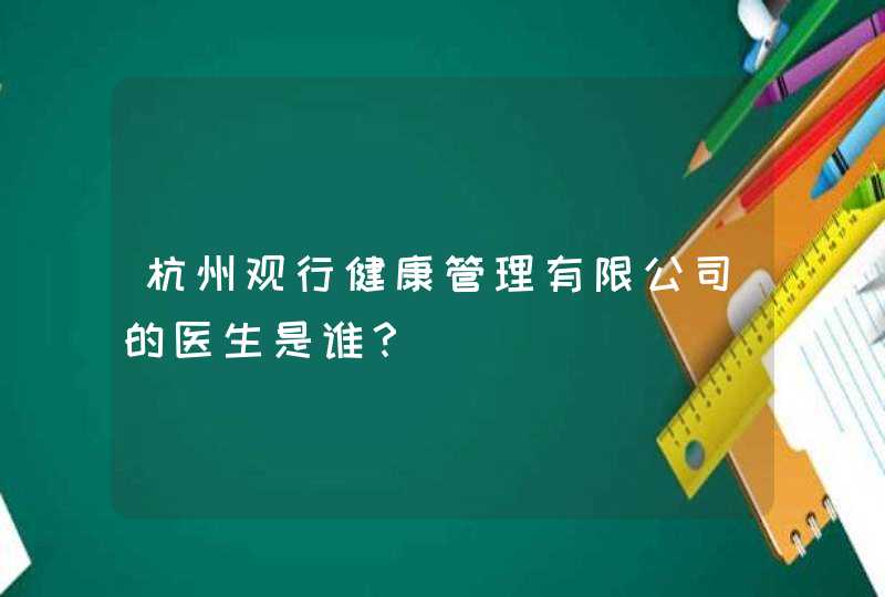 杭州观行健康管理有限公司的医生是谁？,第1张