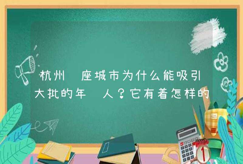 杭州这座城市为什么能吸引大批的年轻人？它有着怎样的魅力？,第1张