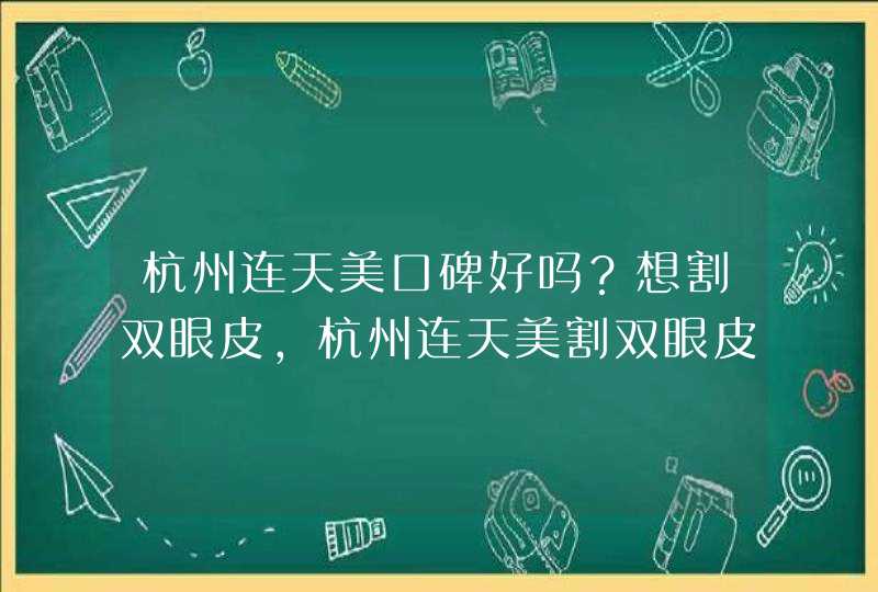 杭州连天美口碑好吗？想割双眼皮，杭州连天美割双眼皮价格多少钱？有具体的价格表吗？,第1张