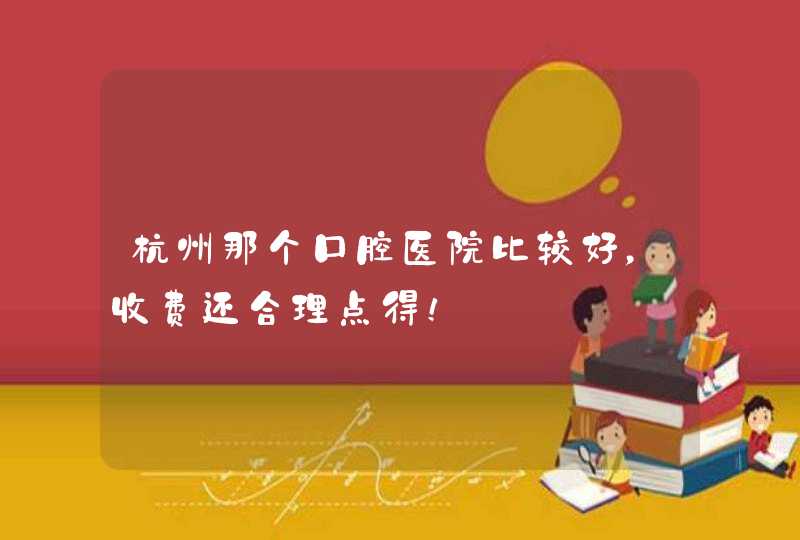 杭州那个口腔医院比较好，收费还合理点得！,第1张