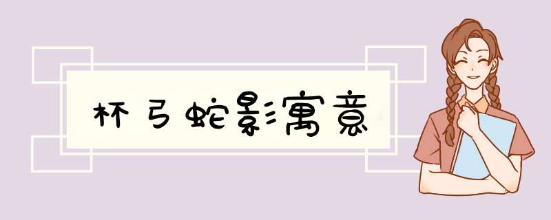 杯弓蛇影寓意,第1张