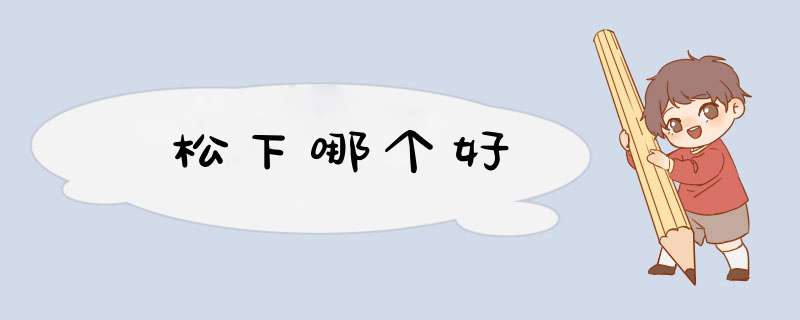 松下哪个好,第1张